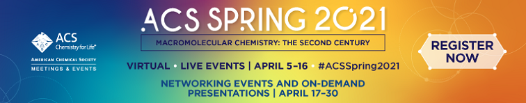 ACS Spring 2021 - Macromolecular Chemistry: The Second Century | Virtual - Live events | April 5-16 - #ACSSpring2021 | Networking Events and On-Demand Presentations - April 17-30 | Register Now