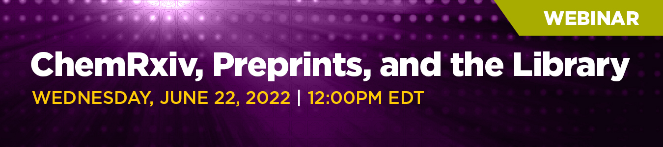 ChemiRxiv, Preprints, and the Library Webinar: Wednesday, June 22, 2022 | 12:00 PM EDT